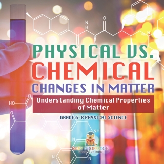 Cover image: Physical vs. Chemical Changes in Matter | Understanding Chemical Properties of Matter | Grade 6-8 Physical Science 9781541994157