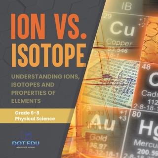 Cover image: Ion vs. Isotope | Understanding Ions, Isotopes and Properties of Elements | Grade 6-8 Physical Science 9781541994188
