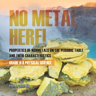 Cover image: No Metal Here! Properties of Nonmetals on the Periodic Table and their Characteristics | Grade 6-8 Physical Science 9781541994218