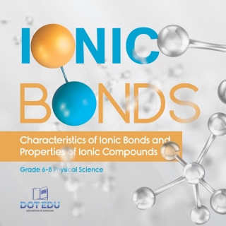 Cover image: Ionic Bonds | Characteristics of Ionic Bonds and Properties of Ionic Compounds | Grade 6-8 Physical Science 9781541994256