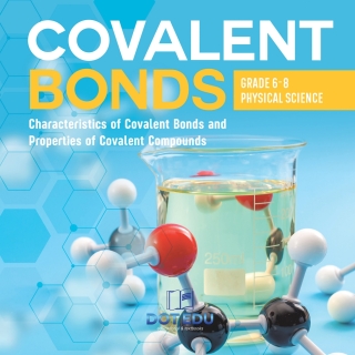 Cover image: Covalent Bonds | Characteristics of Covalent Bonds and Properties of Covalent Compounds | Grade 6-8 Physical Science 9781541994263