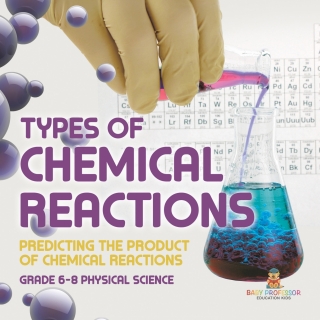 Cover image: Types of Chemical Reactions | Predicting the Product of Chemical Reactions | Grade 6-8 Physical Science 9781541994768
