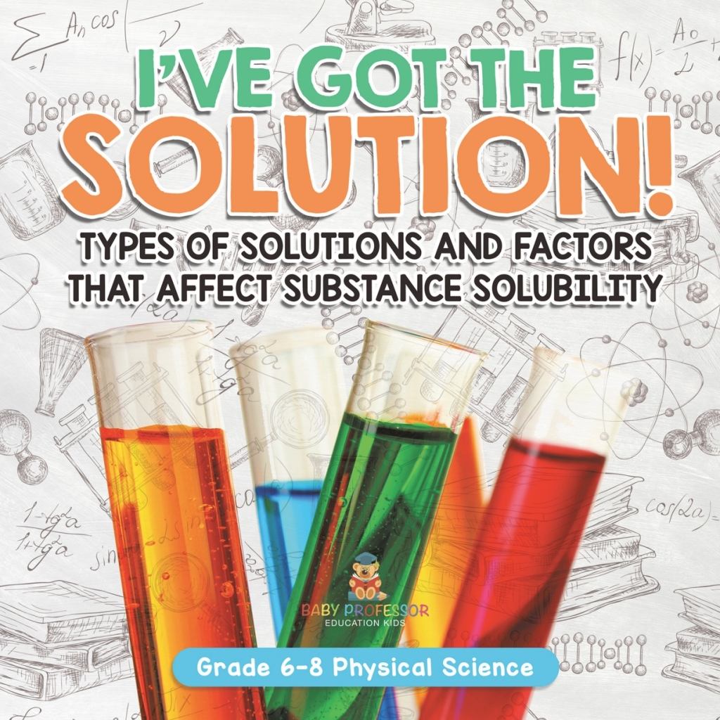 I’ve Got the Solution! Types of Solutions and Factors That Affect Substance Solubility | Grade 6-8 Physical Science