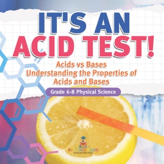 Cover image: It's an Acid Test! Acids vs Bases | Understanding the Properties of Acids and Bases | Grade 6-8 Physical Science 9781541994805