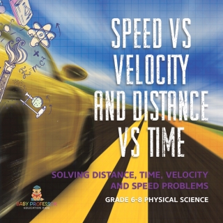 Cover image: Speed vs Velocity and Distance vs Time | Solving Distance, Time, Velocity and Speed Problems | Grade 6-8 Physical Science 9781541994843