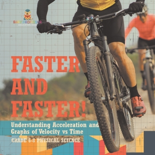 Cover image: Faster and Faster! Understanding Acceleration and Graphs of Velocity vs Time | Grade 6-8 Physical Science 9781541994850