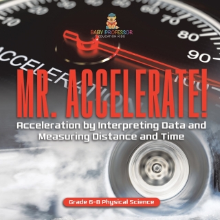 Cover image: Mr. Accelerate! Acceleration by Interpreting Data and Measuring Distance and Time | Grade 6-8 Physical Science 9781541994867
