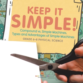 Cover image: Keep it Simple! Compound vs. Simple Machines, Types and Advantages of Simple Machines | Grade 6-8 Physical Science 9781541994959