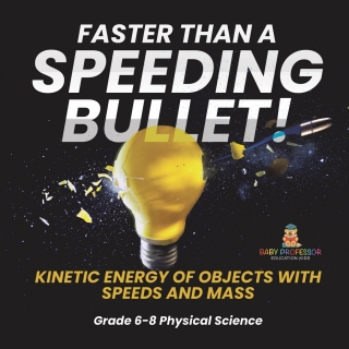 Cover image: Faster than A Speeding Bullet! Kinetic Energy of Objects with Speeds and Mass | Grade 6-8 Physical Science 9781541994997