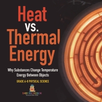 Cover image: Heat vs. Thermal Energy | Why Substances Change Temperature | Energy Between Objects | Grade 6-8 Physical Science 9781541995017