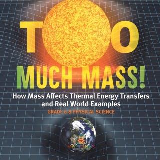 Cover image: Too Much Mass! How Mass Affects Thermal Energy Transfers and Real World Examples | Grade 6-8 Physical Science 9781541995055