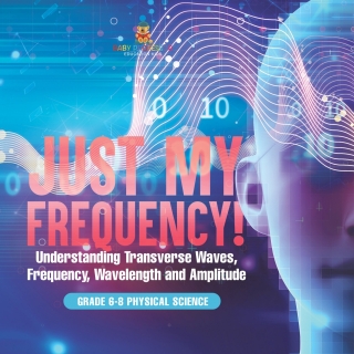Cover image: Just My Frequency! Understanding Transverse Waves, Frequency, Wavelength and Amplitude | Grade 6-8 Physical Science 9781541995079