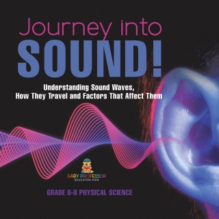 Cover image: Journey into Sound! Understanding Sound Waves, How they Travel and Factors that Affect Them | Grade 6-8 Physical Science 9781541995093