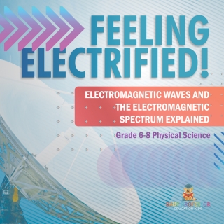 Imagen de portada: Feeling Electrified! Electromagnetic Waves and Electromagnetic Spectrum Explained | Grade 6-8 Physical Science 9781541995116