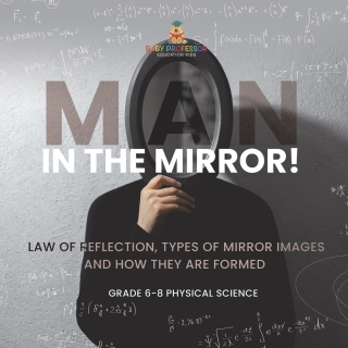 Cover image: Man in the Mirror! Law of Reflection, Types of Mirror Images and How They Are Formed | Grade 6-8 Physical Science 9781541995130