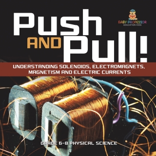 Cover image: Push and Pull! Understanding Solenoids, Electromagnets, Magnetism and Electric Currents | Grade 6-8 Physical Science 9781541995215