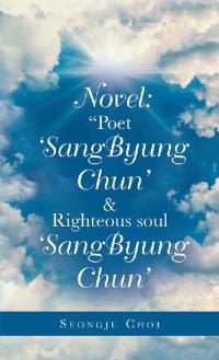 Cover image: Novel: “Poet ‘Sangbyung Chun’ & Righteous Soul ‘Sangbyung Chun’ 9781543754476