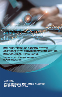 Cover image: Implementation of Casemix System as Prospective Provider Payment Method in Social Health Insurance: a Case Study of Acheh Provincial Health Insurance 9781543771978