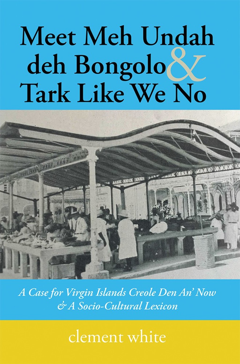 Meet Meh Undah Deh Bongolo & Tark Like We No A Case for Virgin Islands Creole Den An’ Now & a Socio-Cultural Lexicon