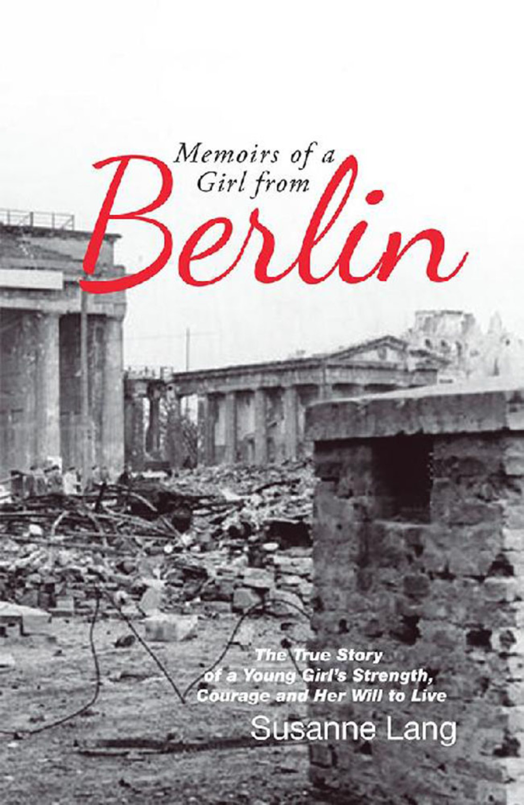 Memoirs of a Girl from Berlin The True Story of a Young Girl’S Strength and Courage and Her Will to Live