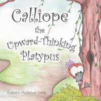 Cover image: Calliope the Upward-Thinking Platypus 9781546230502