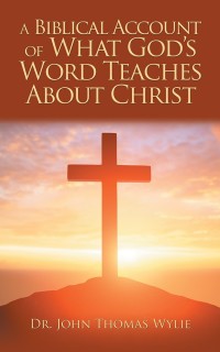 Cover image: A Biblical Account of What God’S Word Teaches About Christ 9781546232117