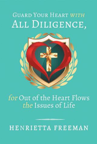 Cover image: Guard Your Heart with All Diligence, for out of the Heart Flows the Issues of Life 9781546253532