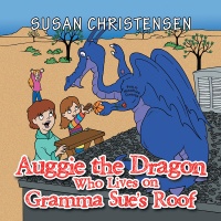 Imagen de portada: Auggie the Dragon Who Lives on Gramma Sue’s Roof 9781546265405