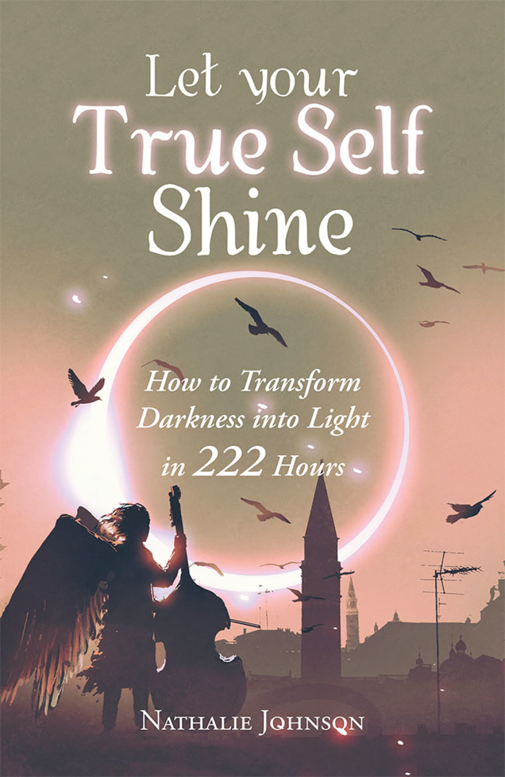 Let Your True Self Shine How to Transform Darkness into Light in 222 Hours