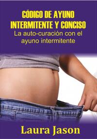 Cover image: CÓDIGO DE AYUNO INTERMITENTE Y CONCISO  La auto-curación con el ayuno intermitente 9781547550227