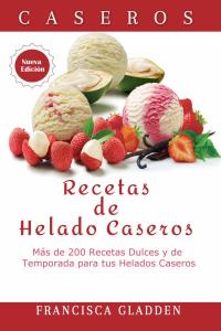 Cover image: Recetas de Helado Caseros: Más de 200 Recetas Dulces y de Temporada para tus Helados Caseros 9781547552320