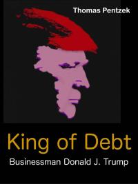 Cover image: King of Debt – Businessman Donald J. Trump 9781547563104