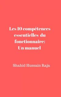 Cover image: Les 10 compétences essentielles du fonctionnaire: Un manuel proposé par Shahid Hussain Raja 9781547569076