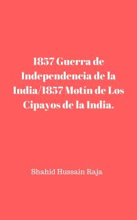 Cover image: 1857 Guerra de Independencia de la India/1857 Motín de Los Cipayos de la India. 9781547578054