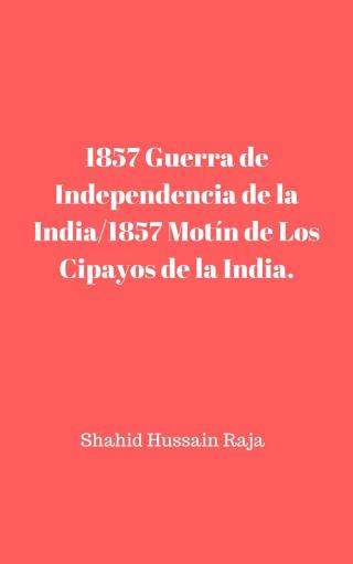 Cover image: 1857 Guerra de Independencia de la India/1857 Motín de Los Cipayos de la India. 9781547578054