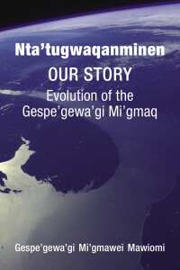 Imagen de portada: Nta’tugwaqanminen: Our Story: Evolution of the Gespe’gewa’gi Mi’gmaq 9781552667712