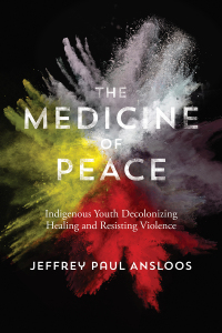 Omslagafbeelding: The Medicine of Peace: Indigenous Youth Decolonizing Healing and Resisting Violence 9781552669556