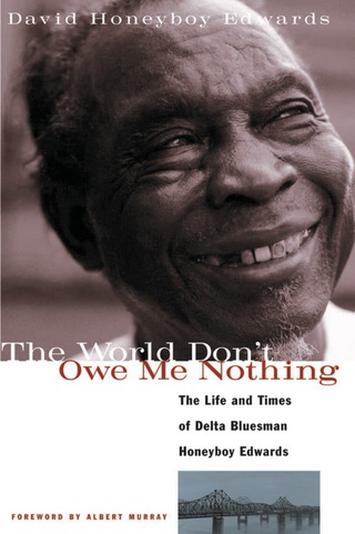 Cover image: The World Don't Owe Me Nothing: The Life and Times of Delta Bluesman Honeyboy Edwards 9781556522758