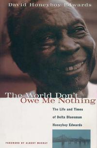 Cover image: The World Don't Owe Me Nothing: The Life and Times of Delta Bluesman Honeyboy Edwards 9781556522758