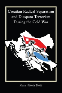 Cover image: Croatian Radical Separatism and Diaspora Terrorism During the Cold War 9781557538918