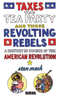 صورة الغلاف: Taxes, the Tea Party, and Those Revolting Rebels: A History in Comics of the American Revolution 9781561636976