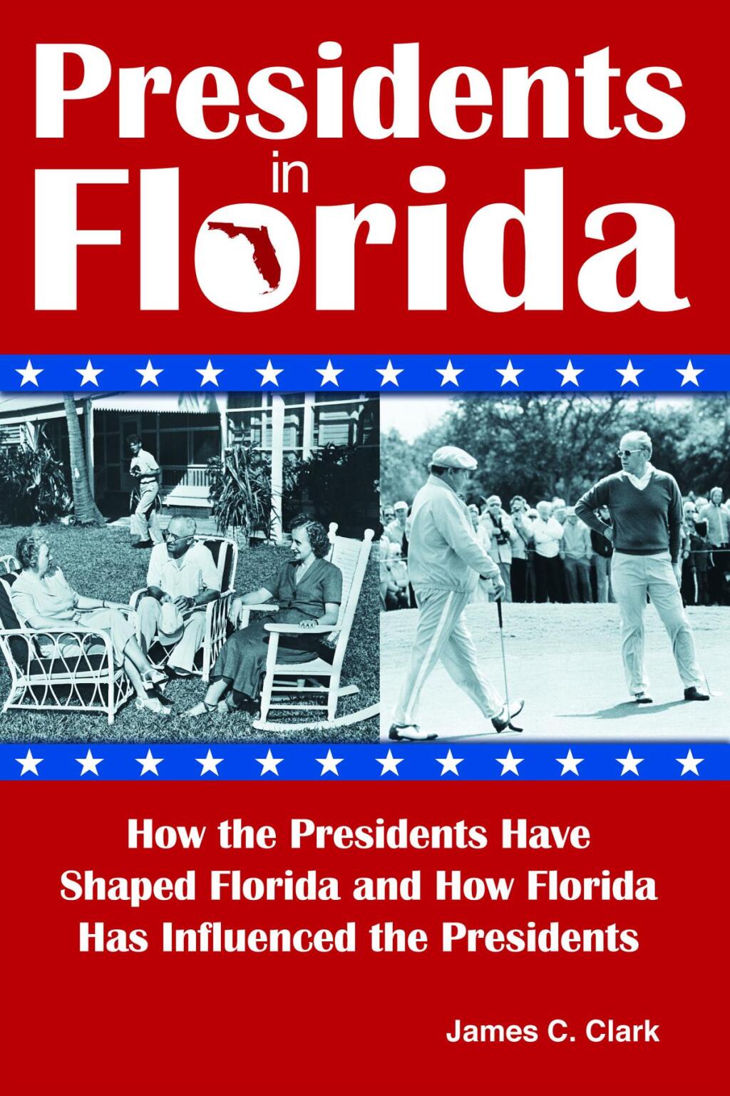 Presidents in Florida How the Presidents Have Shaped Florida and How Florida Has Influenced the Presidents