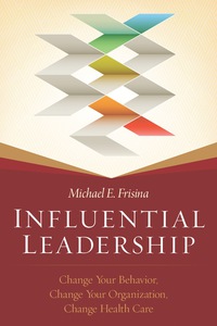 صورة الغلاف: Influential Leadership: Change Your Behavior, Change Your Organization, Change Health Care 1st edition 9781567936865