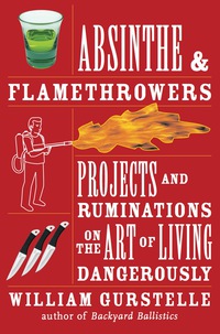 Cover image: Absinthe & Flamethrowers: Projects and Ruminations on the Art of Living Dangerously 9781556528224