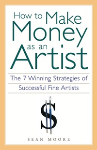 Cover image: How to Make Money as an Artist: The 7 Winning Strategies of Successful Fine Artists 9781556524134
