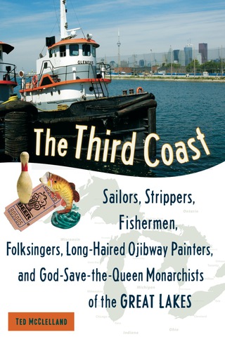 Cover image: The Third Coast: Sailors, Strippers, Fishermen, Folksingers, Long-Haired Ojibway Painters, and God-Save-the-Queen Monarchists of the Great Lakes 9781556527210