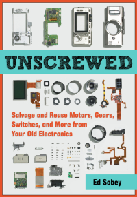 Cover image: Unscrewed: Salvage and Reuse Motors, Gears, Switches, and More from Your Old Electronics 9781569766040
