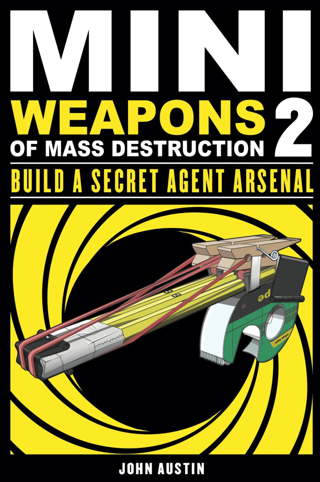 Mini Weapons of Mass Destruction: Build a Secret Agent Arsenal Build a Secret Agent Arsenal 1st Edition