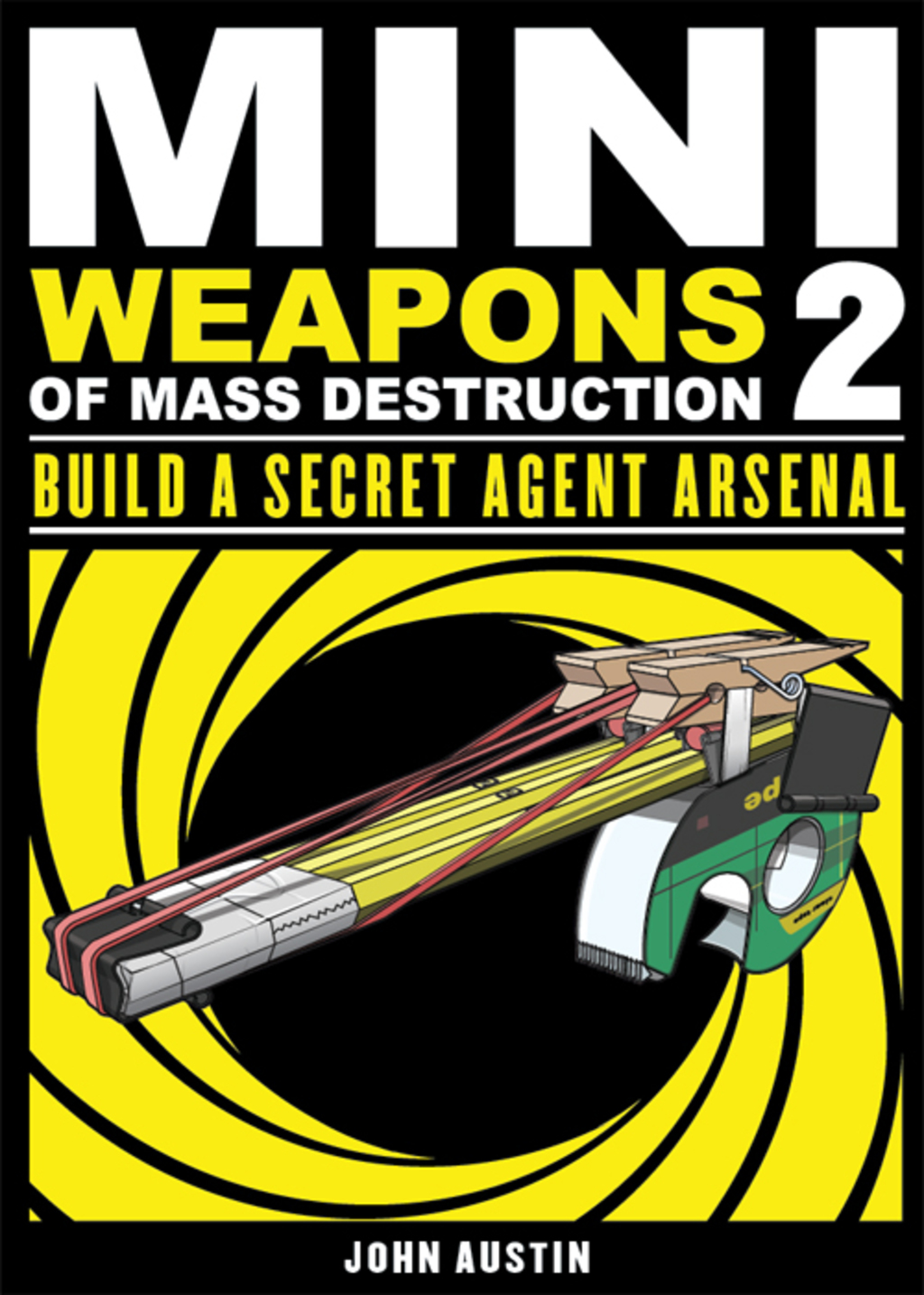 Mini Weapons of Mass Destruction: Build a Secret Agent Arsenal Build a Secret Agent Arsenal 1st Edition