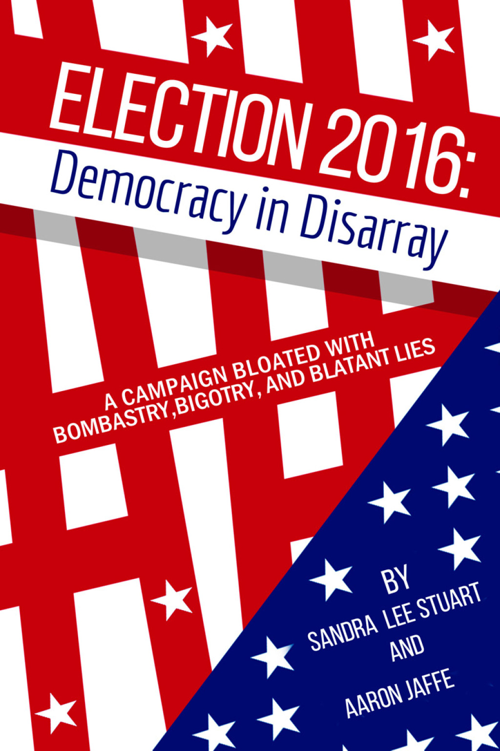 Election 2016: Democracy in Disarray A Campaign Bloated with Bombastry, Bigotry, and Blatant Lies